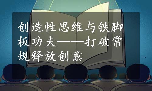 创造性思维与铁脚板功夫——打破常规释放创意