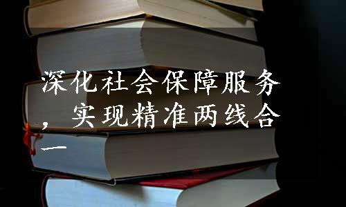 深化社会保障服务，实现精准两线合一