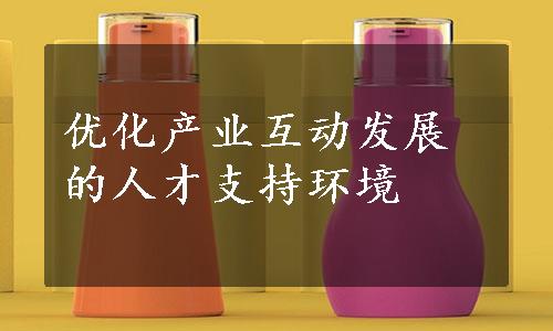 优化产业互动发展的人才支持环境