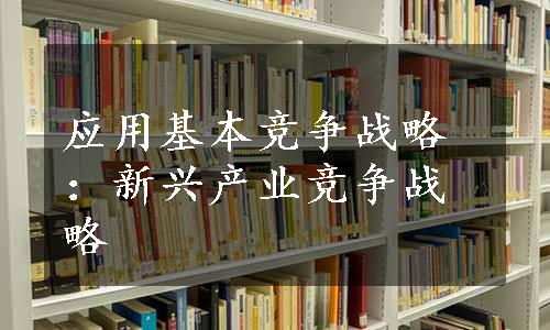 应用基本竞争战略：新兴产业竞争战略