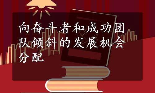 向奋斗者和成功团队倾斜的发展机会分配