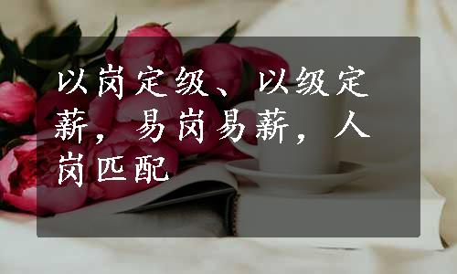 以岗定级、以级定薪，易岗易薪，人岗匹配