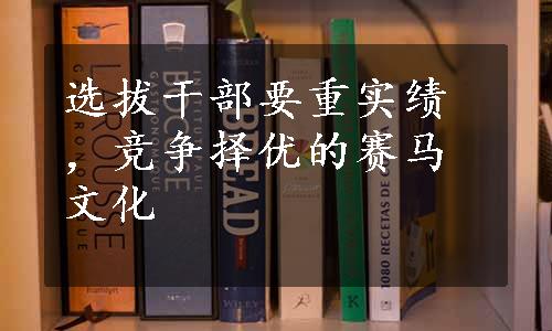 选拔干部要重实绩，竞争择优的赛马文化