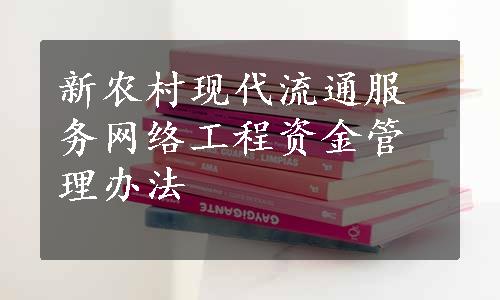 新农村现代流通服务网络工程资金管理办法