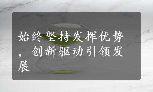 始终坚持发挥优势，创新驱动引领发展