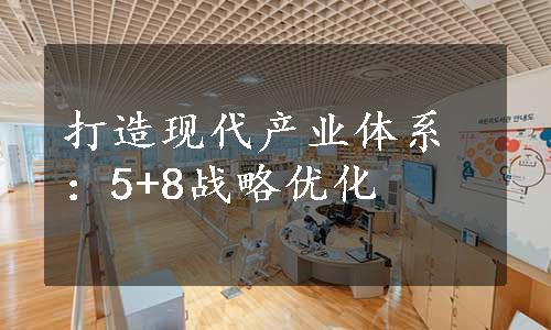 打造现代产业体系：5+8战略优化