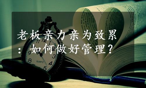 老板亲力亲为致累：如何做好管理？