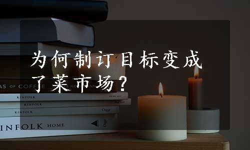 为何制订目标变成了菜市场？