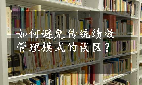 如何避免传统绩效管理模式的误区？