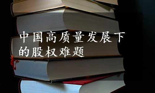 中国高质量发展下的股权难题