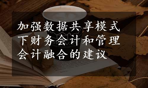 加强数据共享模式下财务会计和管理会计融合的建议