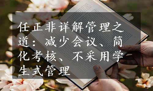 任正非详解管理之道：减少会议、简化考核、不采用学生式管理