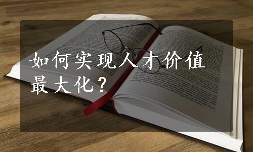 如何实现人才价值最大化？