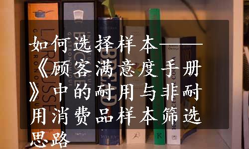 如何选择样本——《顾客满意度手册》中的耐用与非耐用消费品样本筛选思路