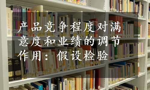 产品竞争程度对满意度和业绩的调节作用：假设检验