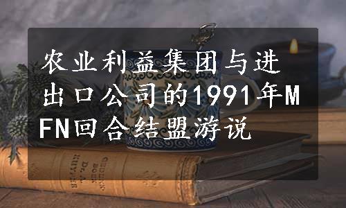 农业利益集团与进出口公司的1991年MFN回合结盟游说