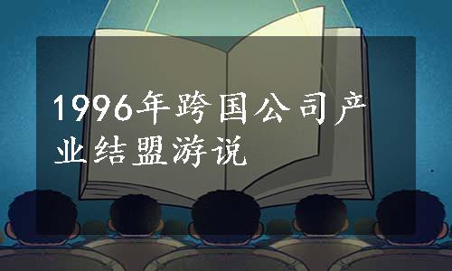 1996年跨国公司产业结盟游说