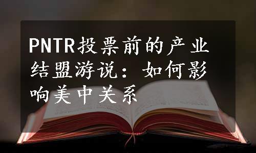 PNTR投票前的产业结盟游说：如何影响美中关系