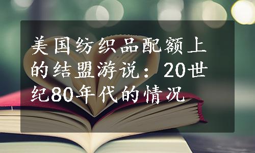 美国纺织品配额上的结盟游说：20世纪80年代的情况