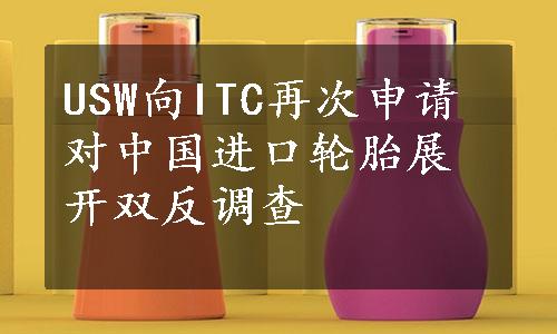 USW向ITC再次申请对中国进口轮胎展开双反调查