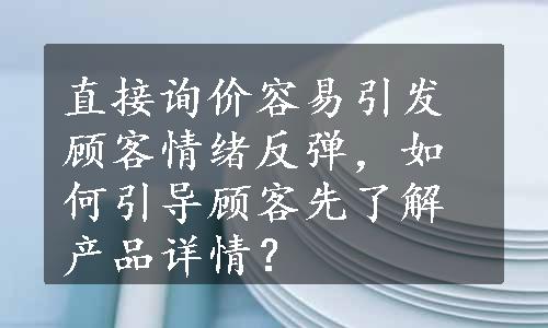 直接询价容易引发顾客情绪反弹，如何引导顾客先了解产品详情？