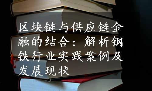 区块链与供应链金融的结合：解析钢铁行业实践案例及发展现状