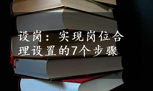 设岗：实现岗位合理设置的7个步骤