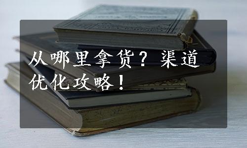 从哪里拿货？渠道优化攻略！