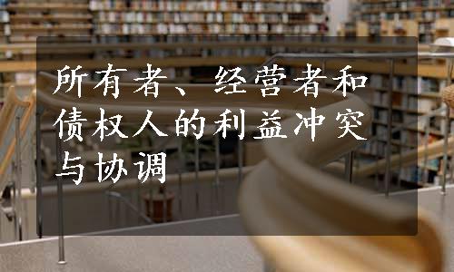 所有者、经营者和债权人的利益冲突与协调