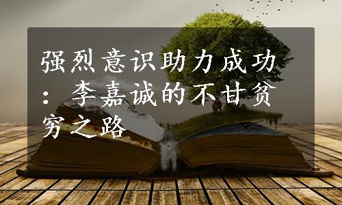 强烈意识助力成功：李嘉诚的不甘贫穷之路