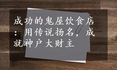 成功的鬼屋饮食店：用传说扬名，成就神户大财主