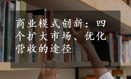 商业模式创新：四个扩大市场、优化营收的途径