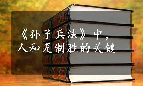 《孙子兵法》中，人和是制胜的关键