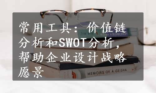 常用工具：价值链分析和SWOT分析，帮助企业设计战略愿景