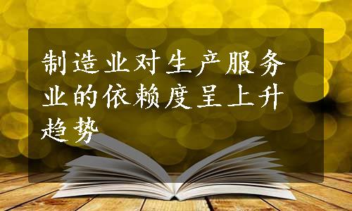 制造业对生产服务业的依赖度呈上升趋势