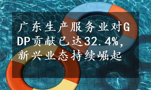 广东生产服务业对GDP贡献已达32.4%，新兴业态持续崛起