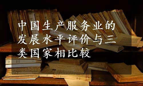 中国生产服务业的发展水平评价与三类国家相比较