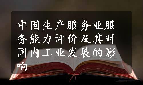 中国生产服务业服务能力评价及其对国内工业发展的影响