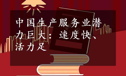 中国生产服务业潜力巨大：速度快、活力足