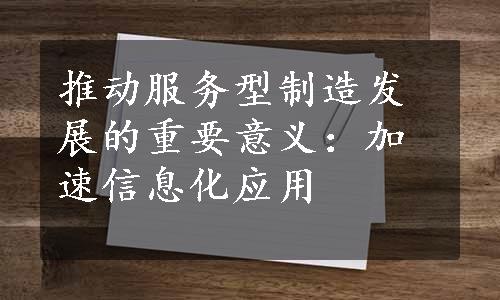 推动服务型制造发展的重要意义：加速信息化应用