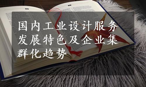 国内工业设计服务发展特色及企业集群化趋势