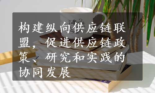 构建纵向供应链联盟，促进供应链政策、研究和实践的协同发展