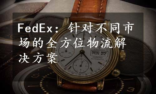 FedEx：针对不同市场的全方位物流解决方案