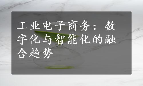 工业电子商务：数字化与智能化的融合趋势