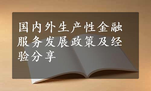 国内外生产性金融服务发展政策及经验分享