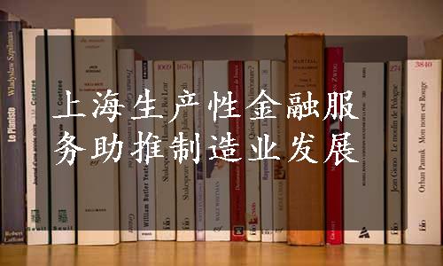 上海生产性金融服务助推制造业发展