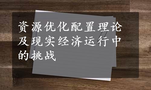 资源优化配置理论及现实经济运行中的挑战