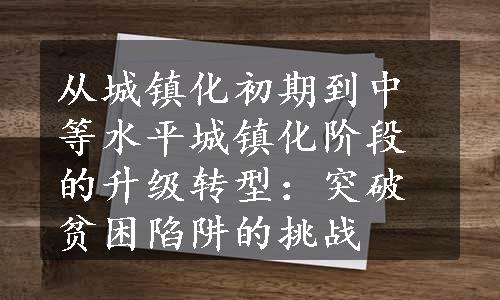 从城镇化初期到中等水平城镇化阶段的升级转型：突破贫困陷阱的挑战