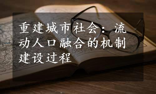 重建城市社会：流动人口融合的机制建设过程