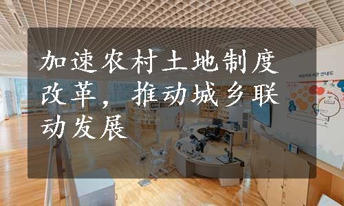 加速农村土地制度改革，推动城乡联动发展